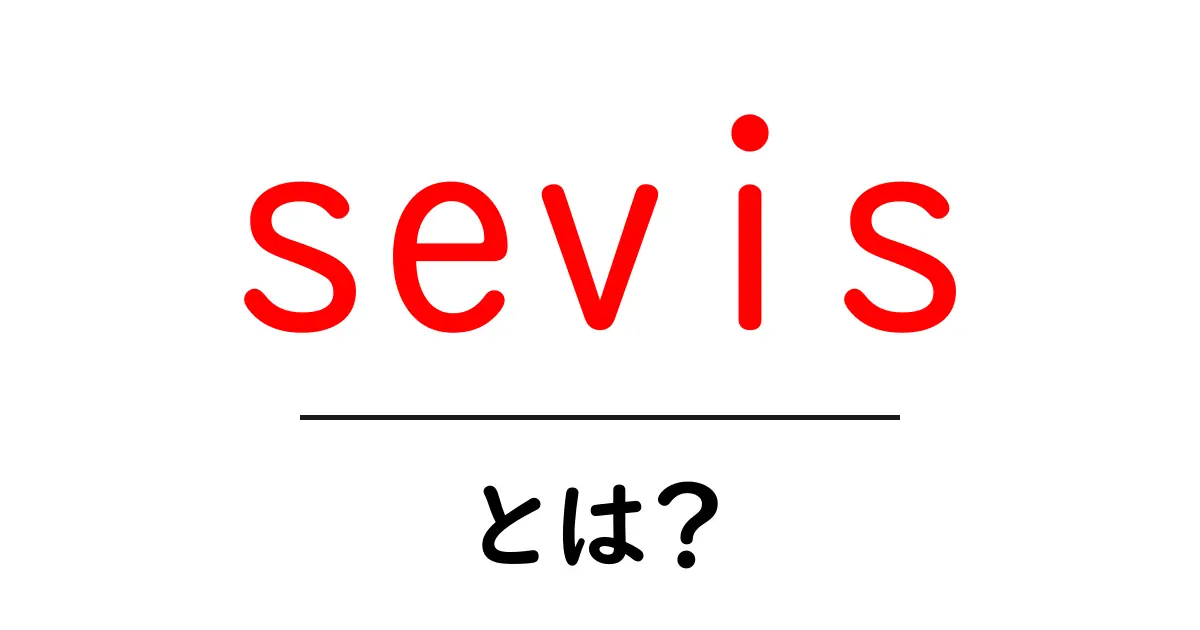 sevisとは?初心者が知っておくべき基本と使い方を徹底解説共起語・同意語・対義語も併せて解説!
