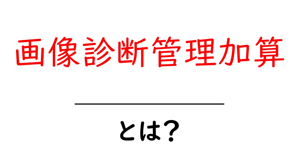 画像診断管理加算とは？初心者でもわかる基本とポイント共起語・同意語・対義語も併せて解説！
