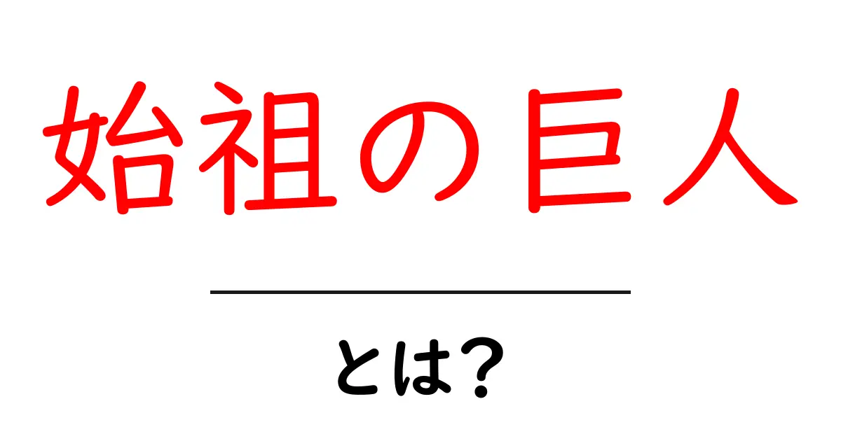 始祖の巨人・とは?初心者のための基礎解説と関連用語のポイント共起語・同意語・対義語も併せて解説!