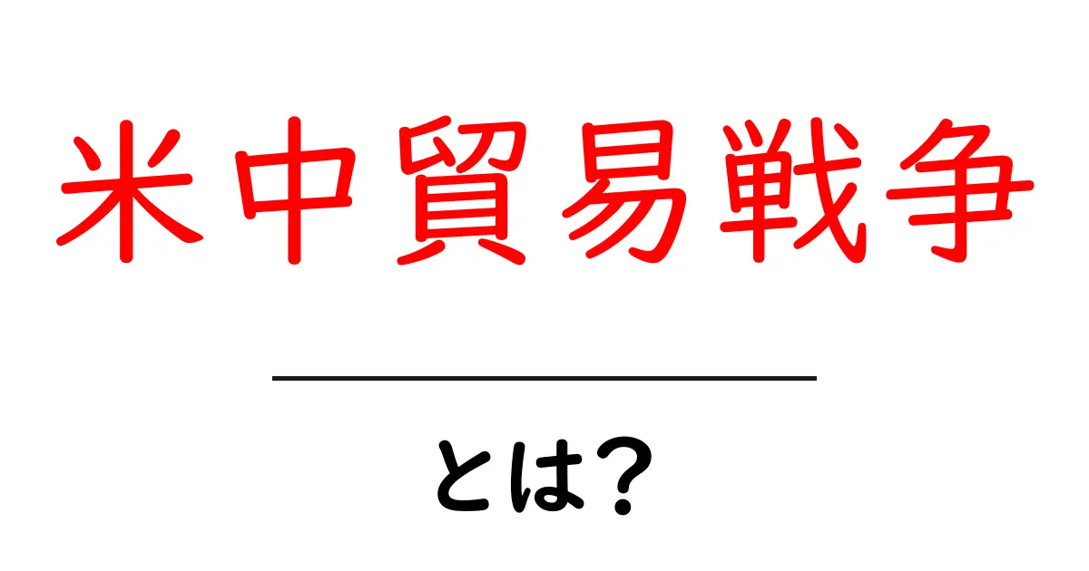 米中貿易戦争・とは?今知るべき基本と私たちへの影響共起語・同意語・対義語も併せて解説!