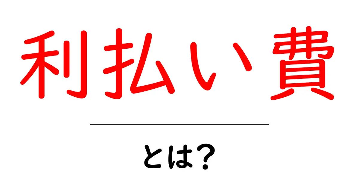 利払い費とは？初心者でもわかる基本と実務での使い方共起語・同意語・対義語も併せて解説！