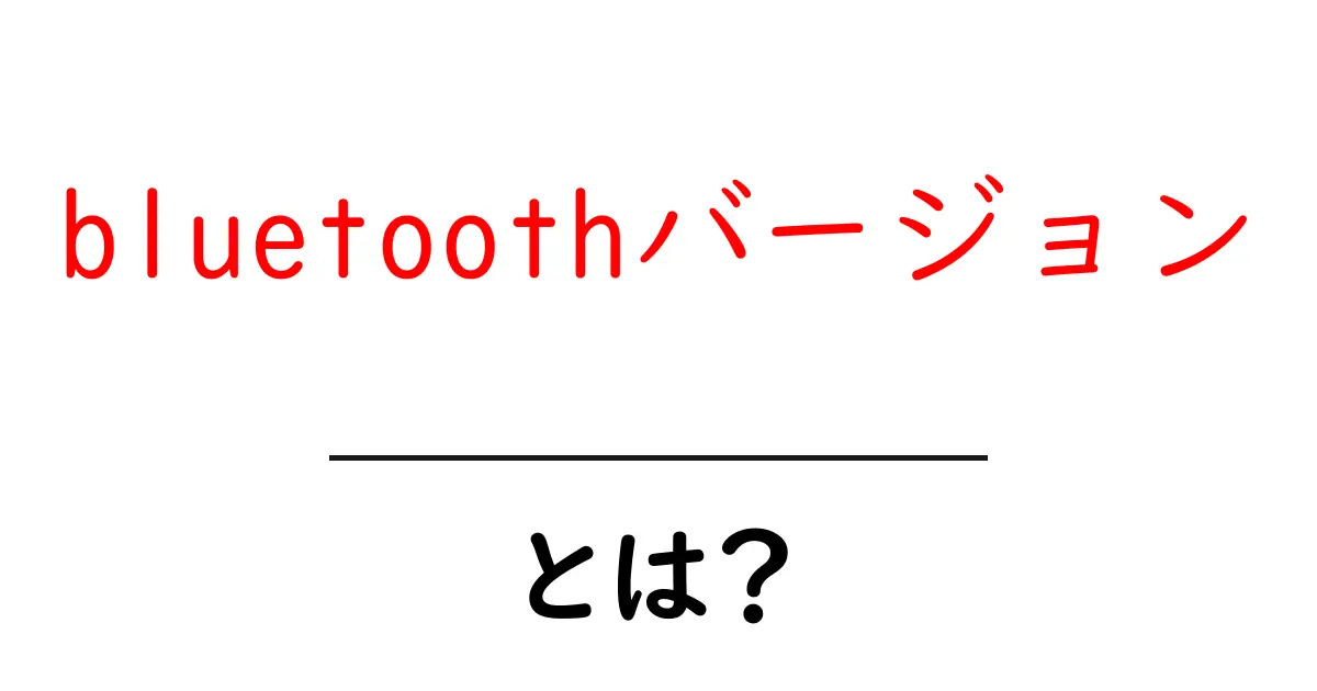 bluetoothバージョン・とは？初心者にも分かる基本解説と選び方共起語・同意語・対義語も併せて解説！