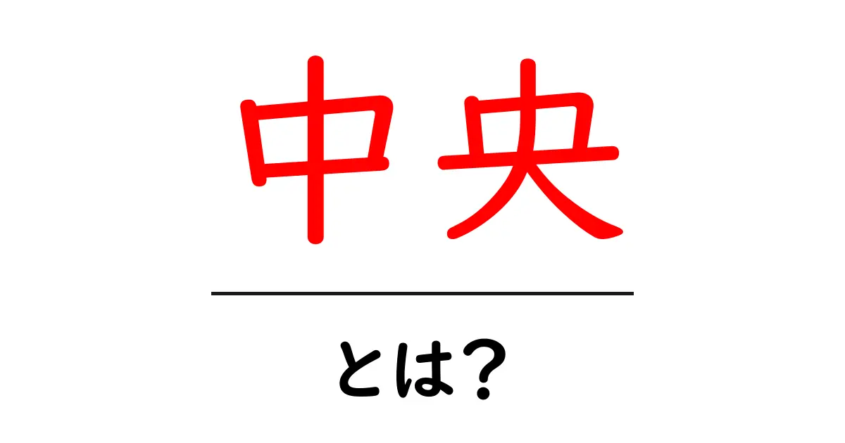 中央・とは?初心者が押さえる基礎と使い方ガイド共起語・同意語・対義語も併せて解説!
