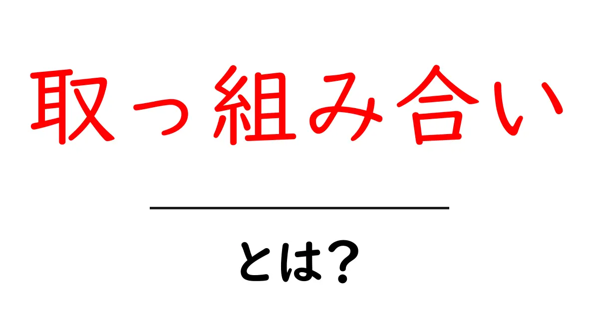 取っ組み合い・とは?初心者でも分かる意味と使い方共起語・同意語・対義語も併せて解説!