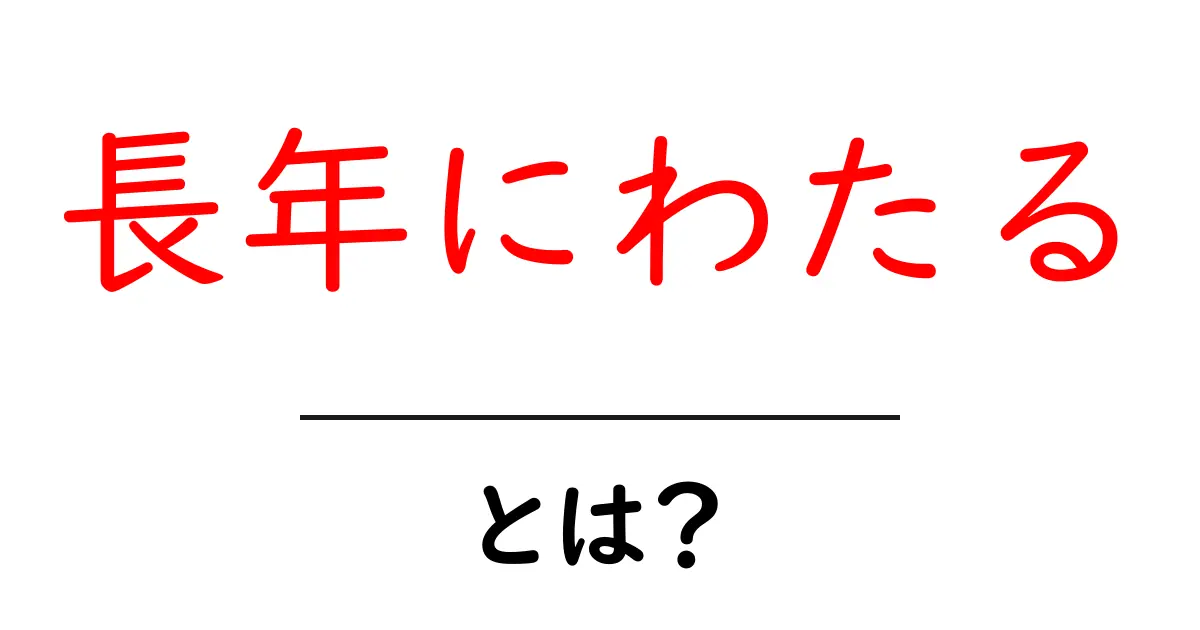 長年にわたるとは?意味・使い方・例文を初心者向けに解説共起語・同意語・対義語も併せて解説!