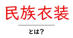 民族衣装とは？伝統と文化をつなぐ魅力を解き明かす入門ガイド共起語・同意語・対義語も併せて解説！