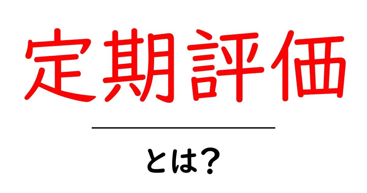 定期評価・とは？初心者にも分かる意味と使い方ガイド共起語・同意語・対義語も併せて解説！