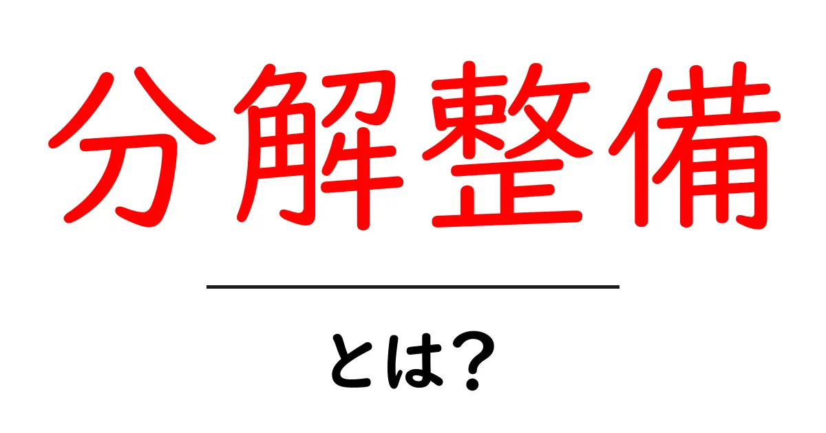 分解整備とは?初心者向け解説ガイド|基礎から実践まで共起語・同意語・対義語も併せて解説!