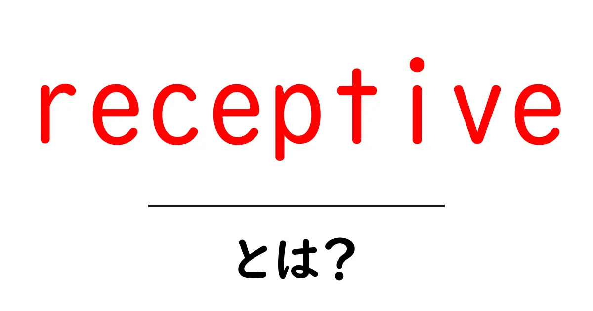 receptive とは何か？初心者にも分かる意味と使い方ガイド共起語・同意語・対義語も併せて解説！