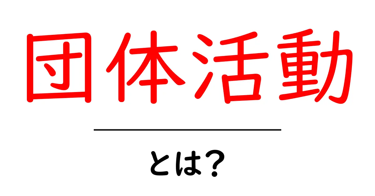 団体活動・とは？初心者向けにわかる説明と実践ガイド共起語・同意語・対義語も併せて解説！