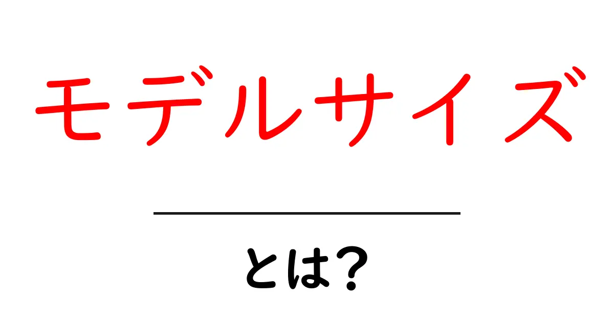 モデルサイズとは?初心者でもすぐ分かる基礎と使い方の解説共起語・同意語・対義語も併せて解説!