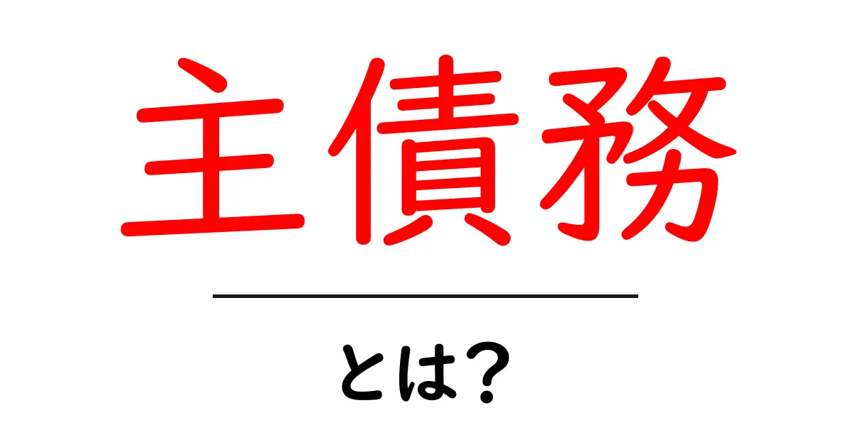 主債務・とは? 初心者にもわかる基本ガイドと実例共起語・同意語・対義語も併せて解説!