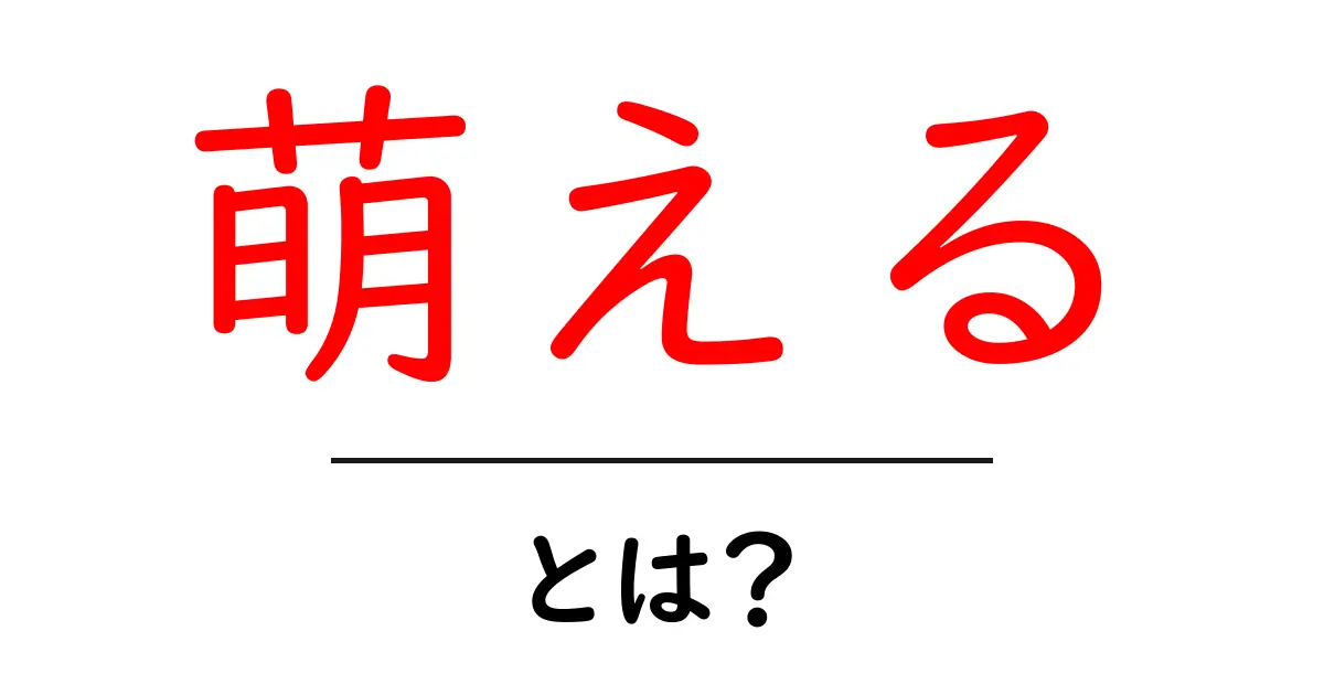 萌える・とは？初心者が知る意味と使い方ガイド共起語・同意語・対義語も併せて解説！