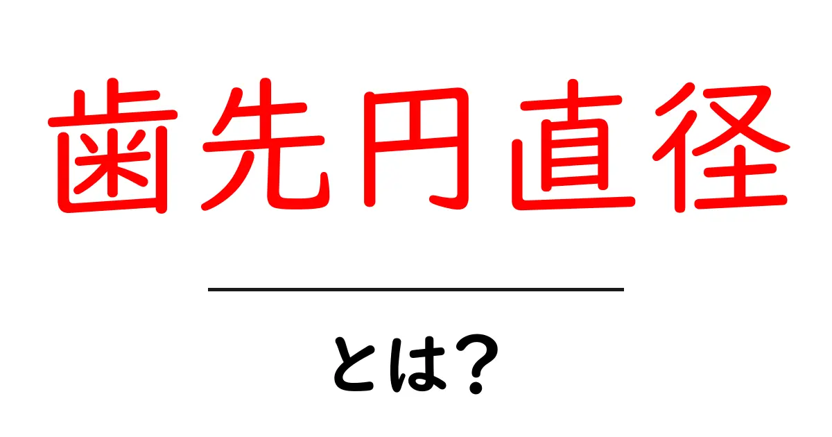 歯先円直径・とは？歯車設計の基本を初心者向けに解説共起語・同意語・対義語も併せて解説！