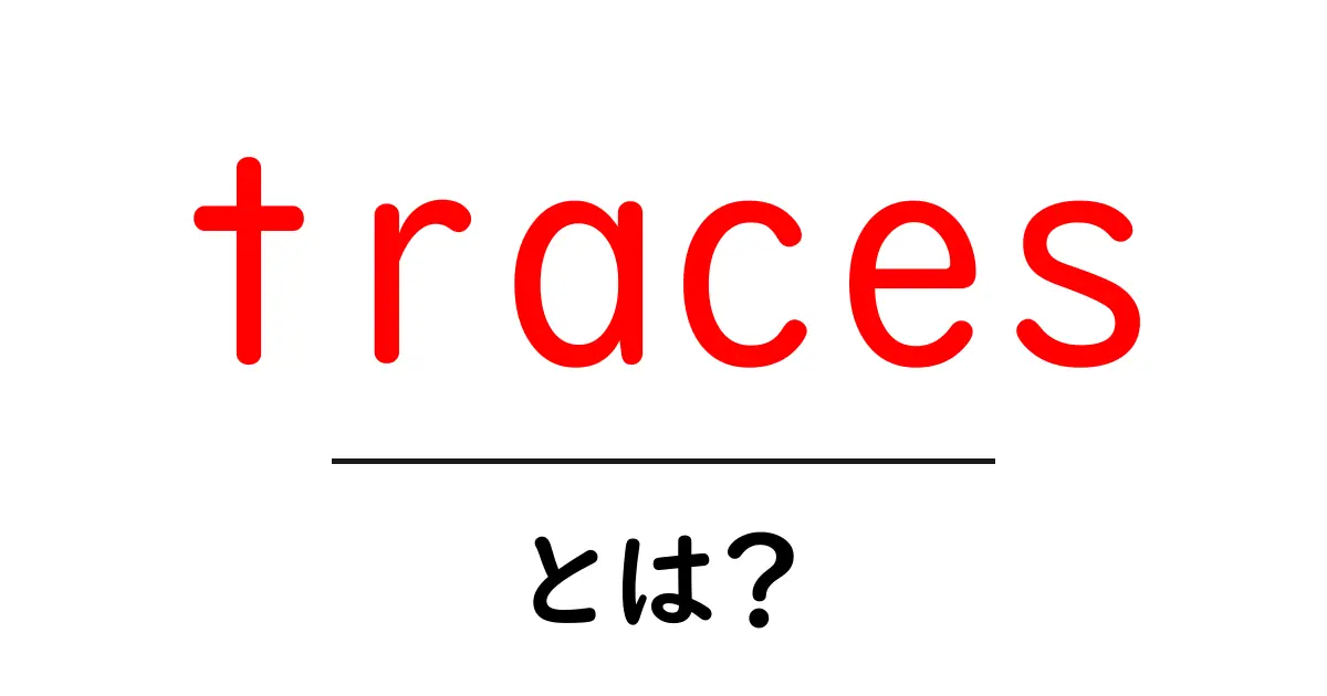 traces・とは?初心者向けにわかりやすく解説する基本ガイド共起語・同意語・対義語も併せて解説!