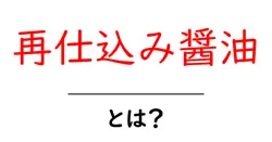 再仕込み醤油・とは?初心者にもわかる基本と使い方ガイド共起語・同意語・対義語も併せて解説!
