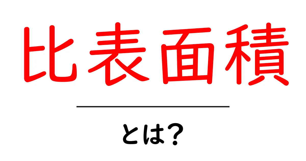 比表面積とは?中学生にも分かる基本と身近な例共起語・同意語・対義語も併せて解説!