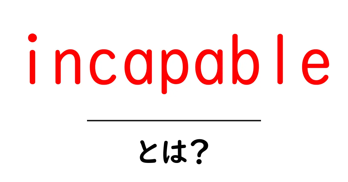 incapable・とは?意味と使い方を詳しく解説共起語・同意語・対義語も併せて解説!