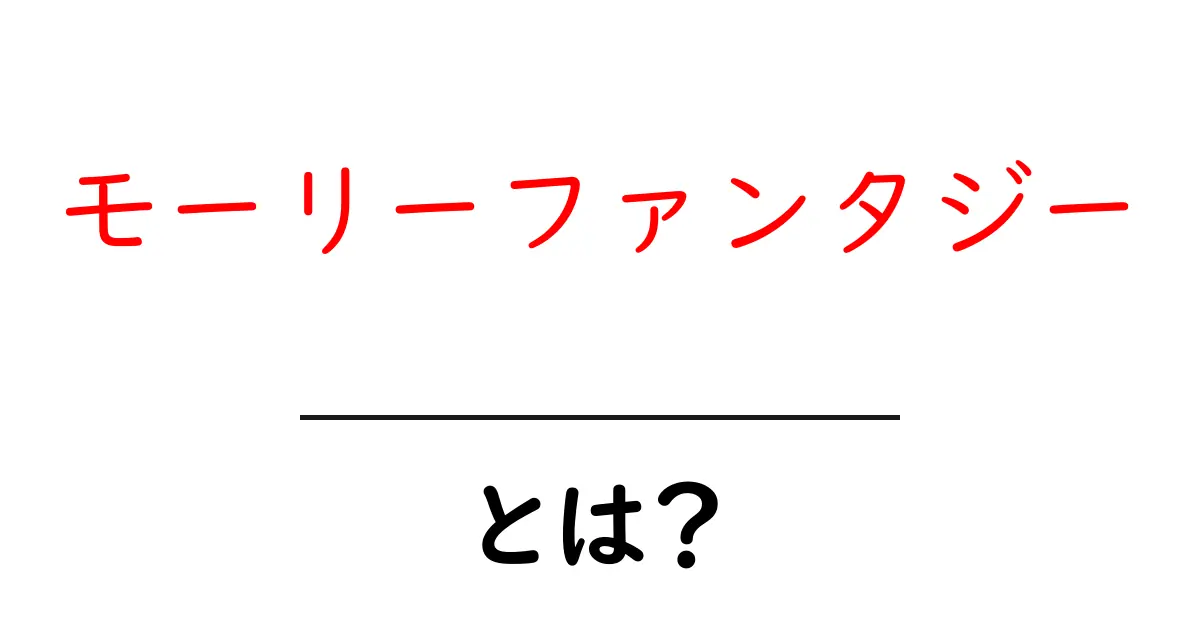 モーリーファンタジーとは？初心者にもわかる徹底解説共起語・同意語・対義語も併せて解説！