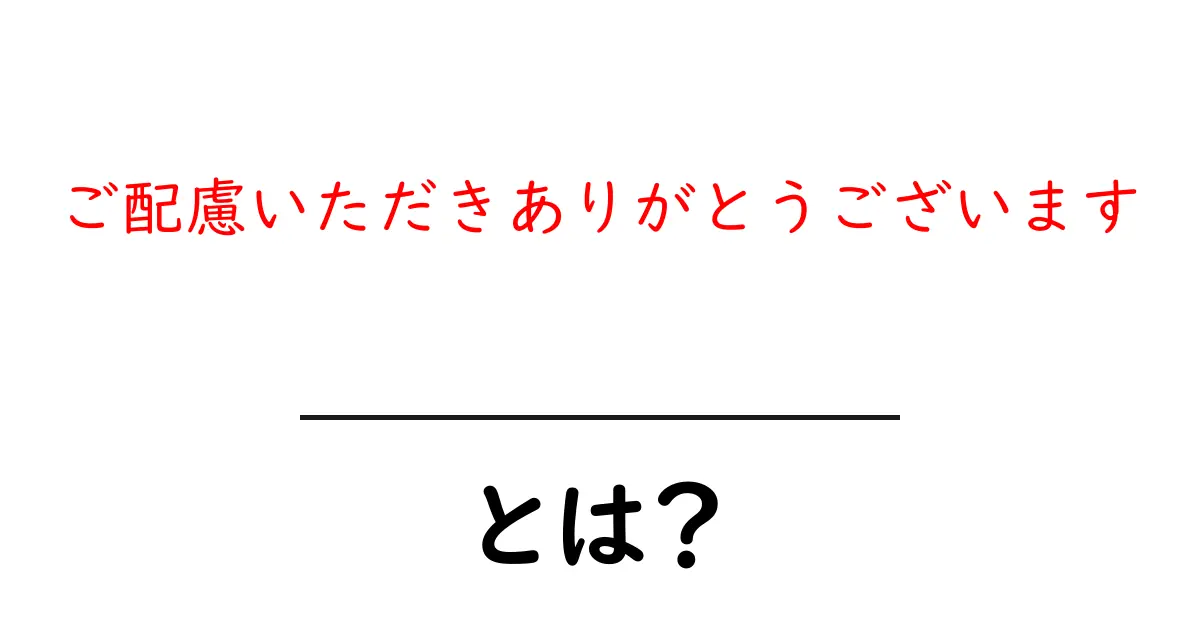 ご配慮いただきありがとうございます・とは?初心者でも分かる使い方と例文解説共起語・同意語・対義語も併せて解説!