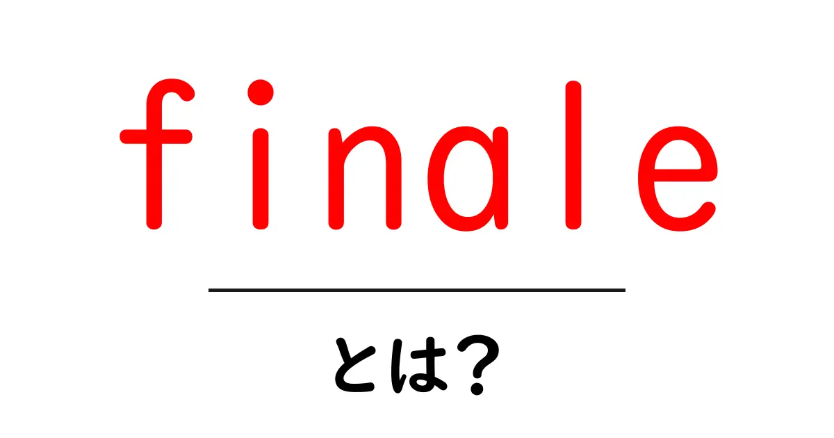 finale・とは?初心者にもわかる使い方と意味を徹底解説共起語・同意語・対義語も併せて解説!