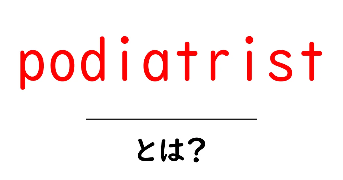 podiatristとは？足のトラブルを専門に解決する第一線の専門家ガイド共起語・同意語・対義語も併せて解説！