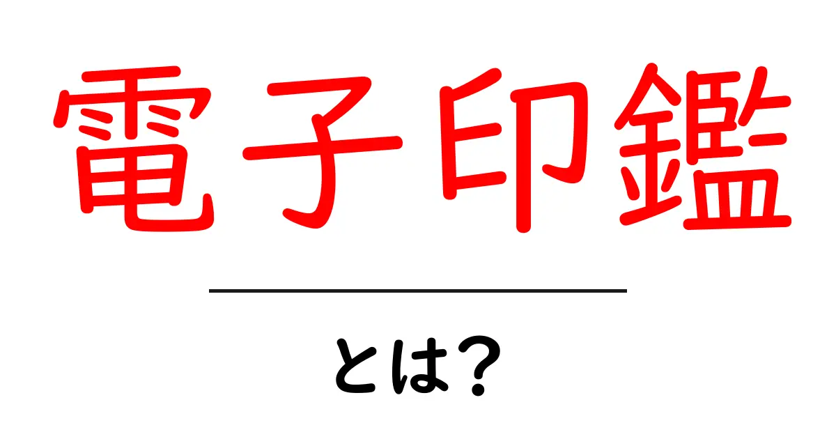 電子印鑑とは？初心者にも分かる使い方とメリット・デメリット共起語・同意語・対義語も併せて解説！