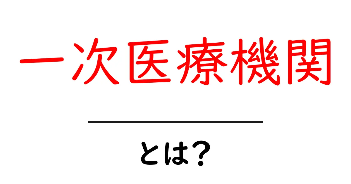 一次医療機関とは？初心者にもわかる初期医療の窓口ガイド共起語・同意語・対義語も併せて解説！