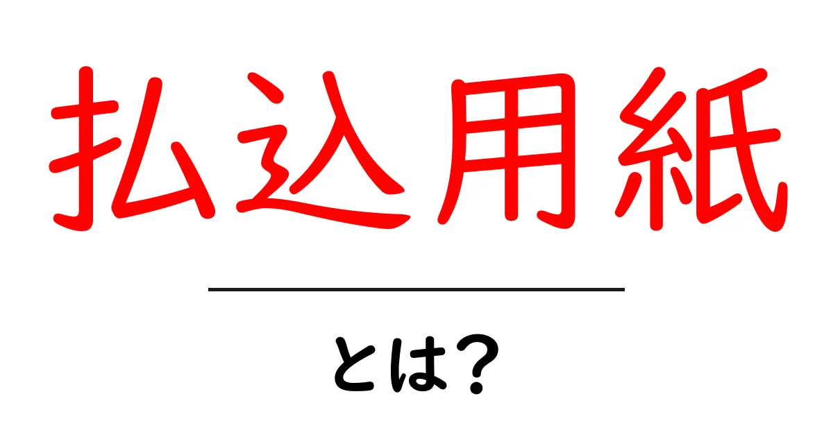 払込用紙とは？初心者が知っておきたい使い方と基本ポイント共起語・同意語・対義語も併せて解説！