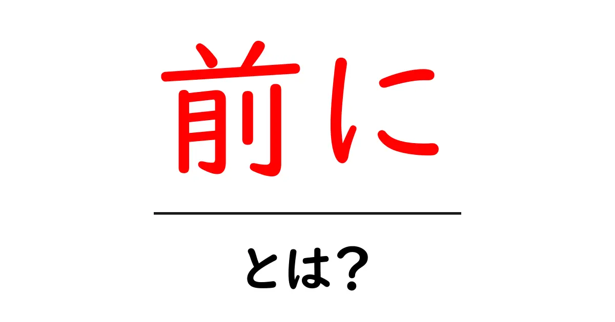 前に・とは？初心者でもわかる使い方と意味を徹底解説共起語・同意語・対義語も併せて解説！