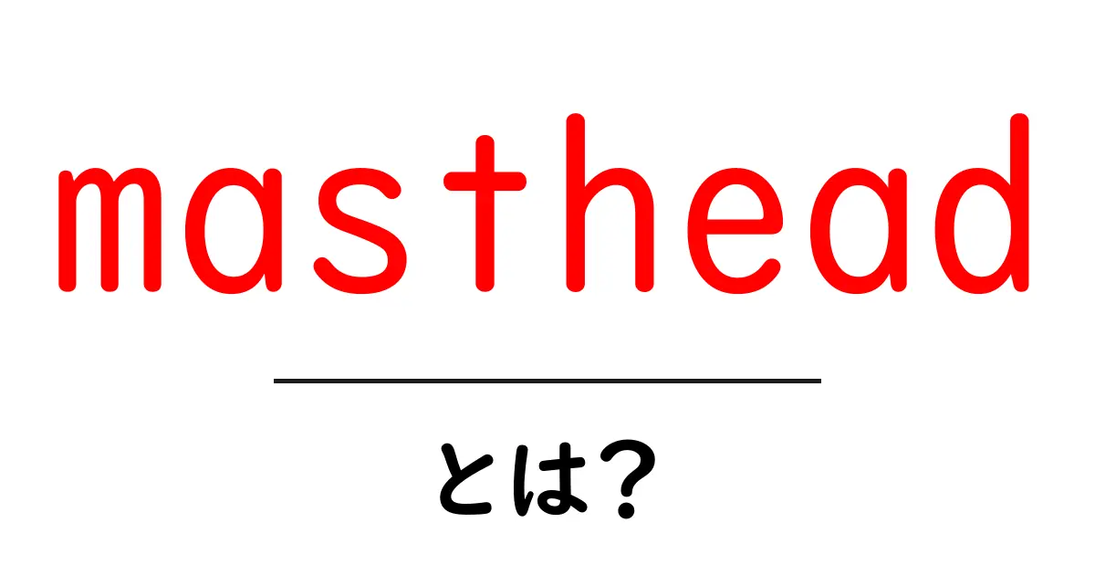 mastheadとは?初心者向けに意味と使い方を徹底解説共起語・同意語・対義語も併せて解説!