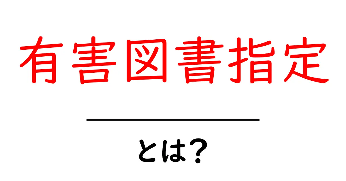有害図書指定・とは?基礎から分かる仕組みと影響を解説共起語・同意語・対義語も併せて解説!