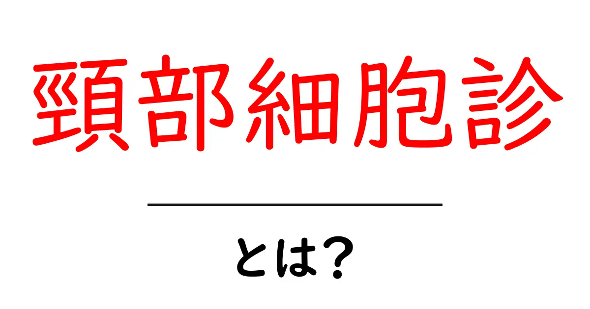 頸部細胞診とは?初心者にもわかる基本と検査の流れを徹底解説共起語・同意語・対義語も併せて解説!