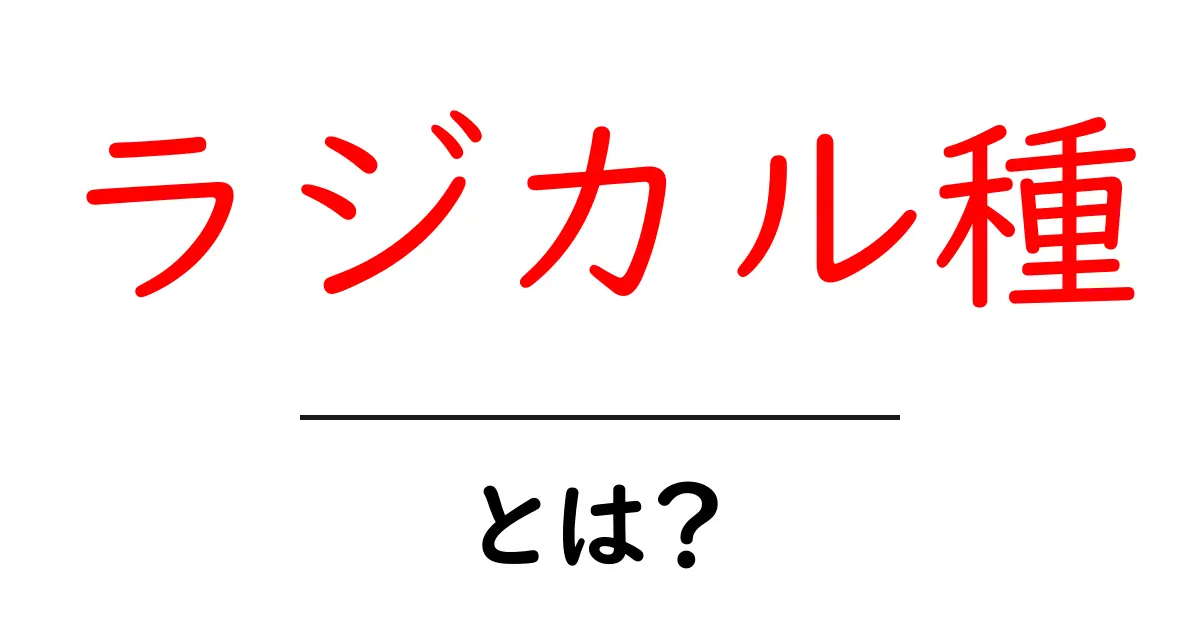ラジカル種とは？初心者にも分かるやさしい解説共起語・同意語・対義語も併せて解説！