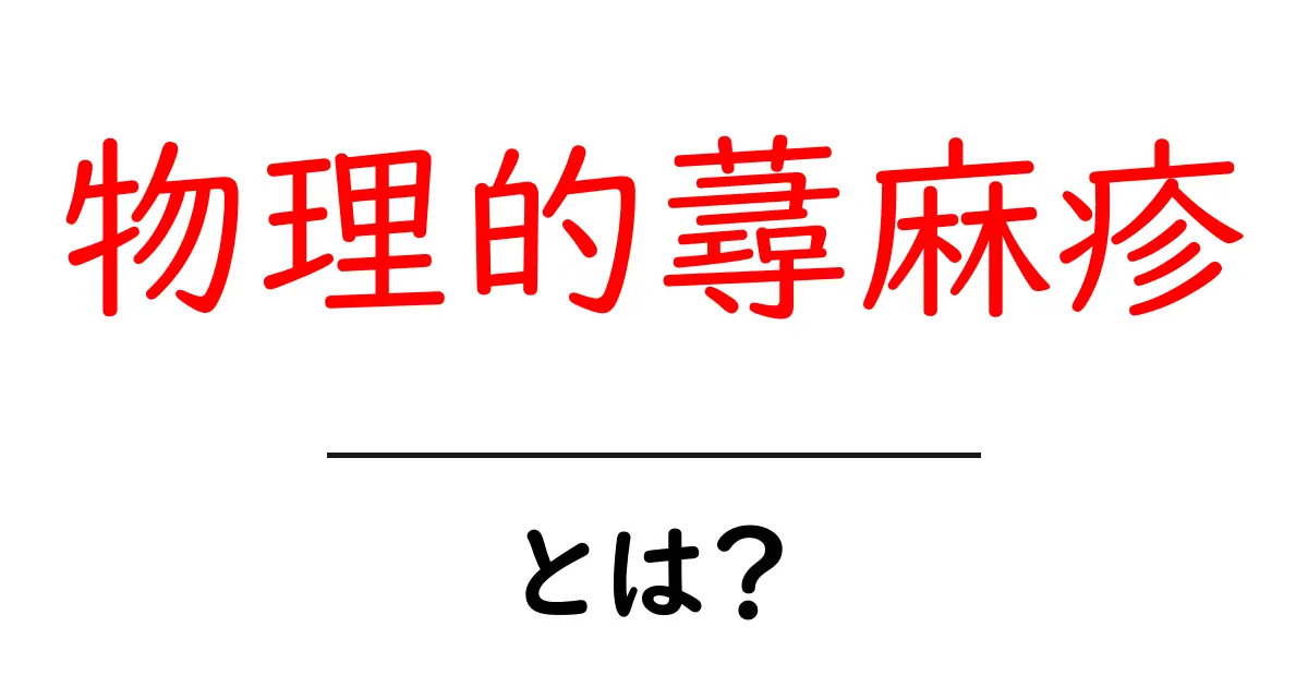物理的蕁麻疹・とは？初心者でも分かる原因と対処のガイド共起語・同意語・対義語も併せて解説！