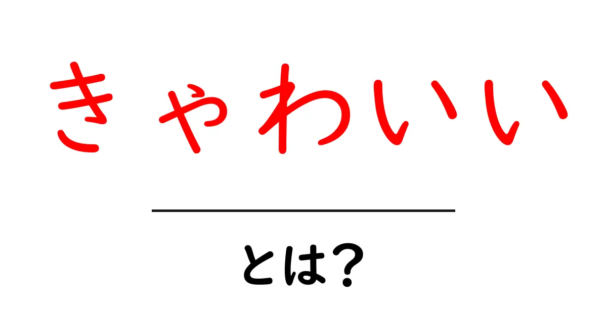きゃわいい・とは?初心者にもわかる意味と使い方ガイド共起語・同意語・対義語も併せて解説!