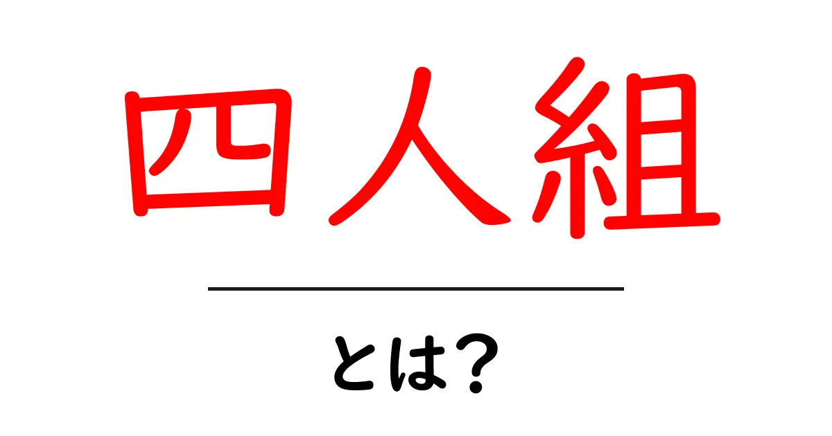 四人組・とは？初心者向けガイドで意味と使い方を徹底解説共起語・同意語・対義語も併せて解説！