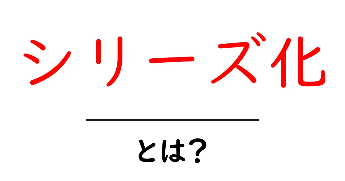 シリーズ化・とは?初心者でもわかる基本と実践テクニック共起語・同意語・対義語も併せて解説!