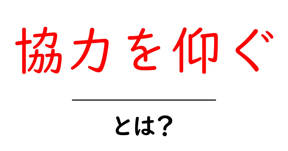 協力を仰ぐとは?初心者でも分かる使い方とマナーを徹底解説共起語・同意語・対義語も併せて解説!