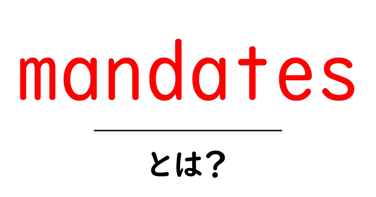 mandatesとは?意味・使い方をわかりやすく解説【初心者向け】共起語・同意語・対義語も併せて解説!