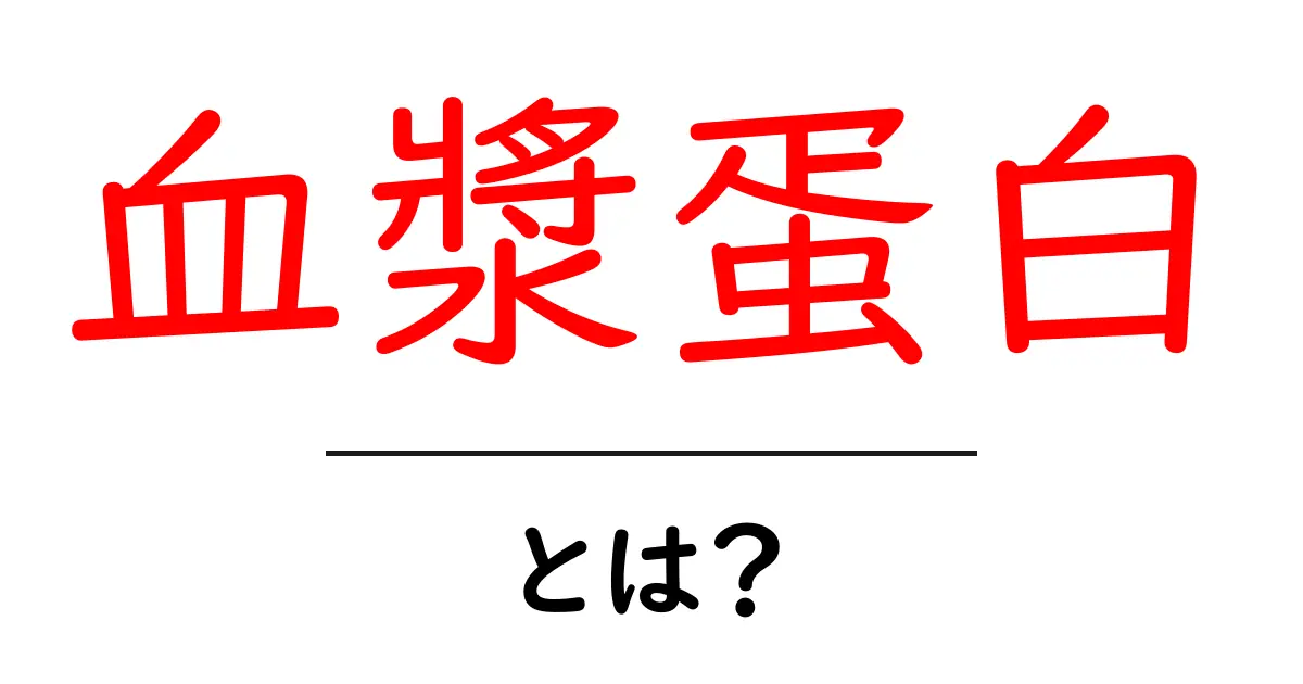 血漿蛋白・とは?初心者向けにやさしく解説共起語・同意語・対義語も併せて解説!