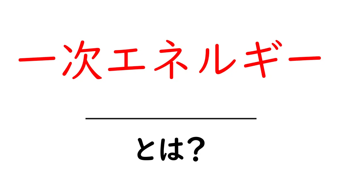 一次エネルギー・とは？初心者にもわかる基本と日常の役立ち方共起語・同意語・対義語も併せて解説！