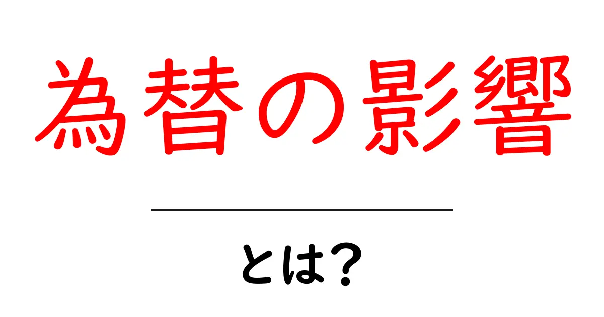 為替の影響・とは?初心者でも分かる基礎と生活への影響をやさしく解説共起語・同意語・対義語も併せて解説!