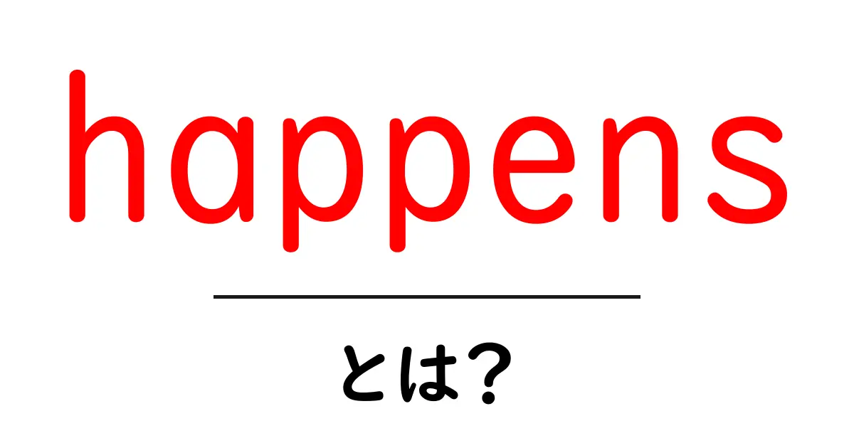 happens・とは?初心者でもわかる基本と使い方ガイド共起語・同意語・対義語も併せて解説!