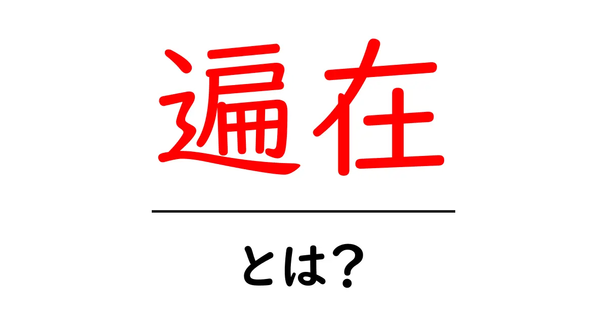 遍在とは？今すぐわかる意味と使い方ガイド共起語・同意語・対義語も併せて解説！