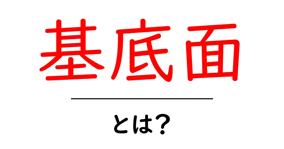 基底面・とは?初心者でも分かる基底面の意味と使い方共起語・同意語・対義語も併せて解説!
