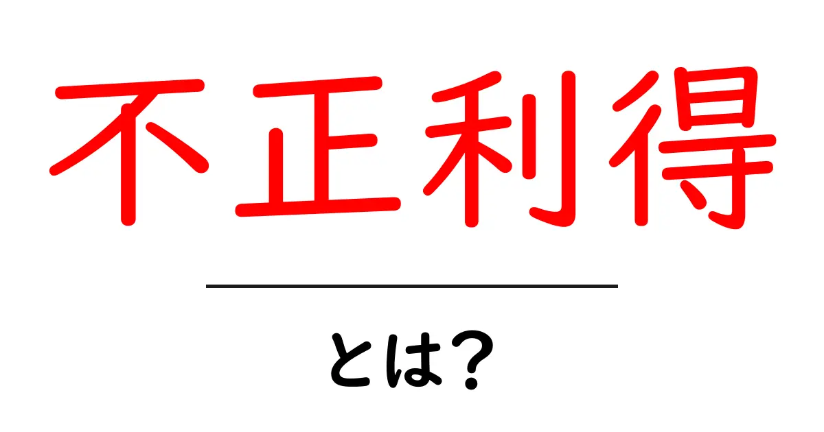 不正利得・とは？初心者にも分かる基礎と身を守るポイント共起語・同意語・対義語も併せて解説！