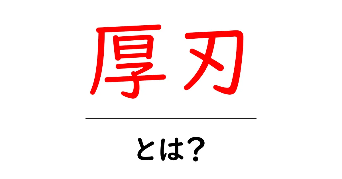 厚刃とは？初心者にもわかる意味と使い方ガイド共起語・同意語・対義語も併せて解説！