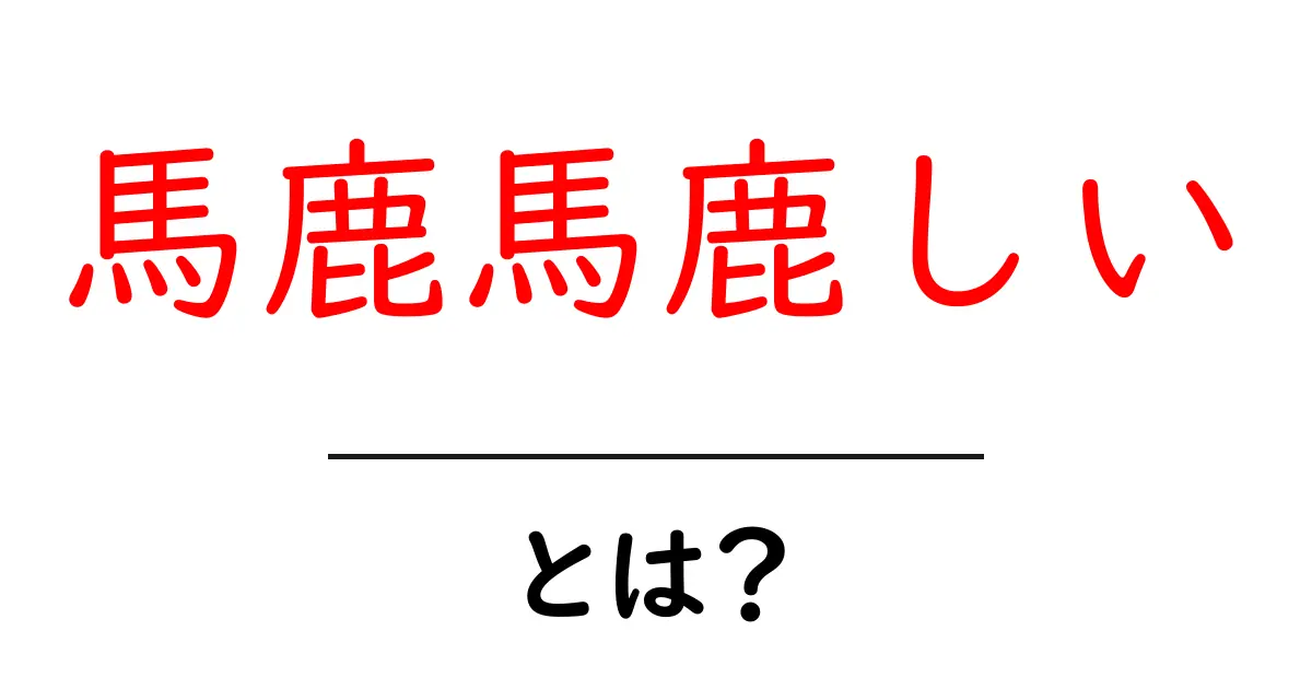 馬鹿馬鹿しいとは？初心者向け意味・使い方ガイド共起語・同意語・対義語も併せて解説！