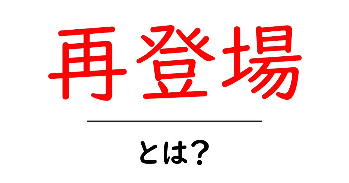 再登場とは？初心者にも分かる意味と使い方ガイド共起語・同意語・対義語も併せて解説！
